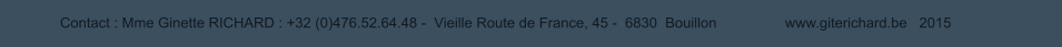 Contact : Mme Ginette RICHARD : +32 (0)476.52.64.48 -  Vieille Route de France, 45 -  6830  Bouillon                 www.giterichard.be   2015